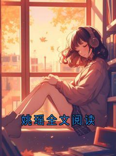 抖音完结姚瑶全文阅读我姚瑶(全文在线阅读)