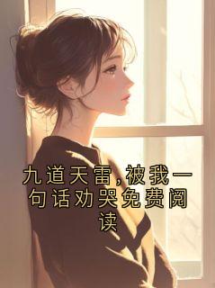 顾清玄阿听主角小说九道天雷,被我一句话劝哭免费阅读抖音文免费阅读全文