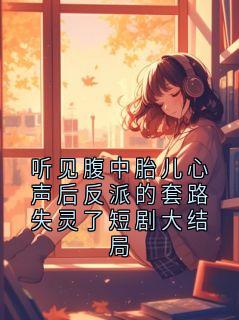 主人公顾临渊沈清辞小说听见腹中胎儿心声后反派的套路失灵了短剧大结局在线全文阅读