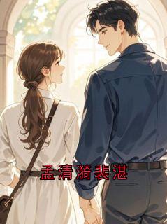 【孟清漪裴湛】小说在线阅读-孟清漪裴湛免费版目录阅读全文