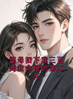 婆母扣下我三百两救命银的第二天精彩小说-婆母扣下我三百两救命银的第二天目录阅读