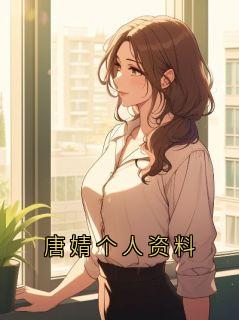 唐婧个人资料[抖音]小说-唐婧无删减阅读