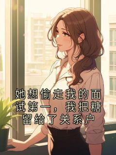【她想偷走我的面试第一,我把糖留给了关系户】主角(唐婧)在线阅读