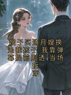 [抖音]小说陆时砚清禾嫂子买通月嫂换走我孩子 我靠弹幕提前剧透 当场拆穿