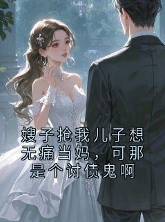全章节小说嫂子抢我儿子想无痛当妈,可那是个讨债鬼啊卷尾虾最新阅读