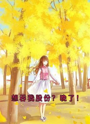 顾海峰周琴小说想吞我股份？晚了！完整章节