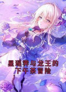 星瑶霁小墨龙尼克(原文完整)星瑶霁与龙王的下午茶冒险无弹窗免费阅读-暗夜阅读网