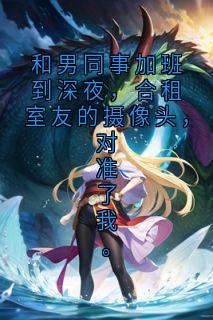 抖音小说和男同事加班到深夜，合租室友的摄像头，对准了我。主角顾川萧然全文小说免费阅读