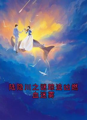 陆隐川之谜踪追凶燃血迷雾知乎后续免费试读