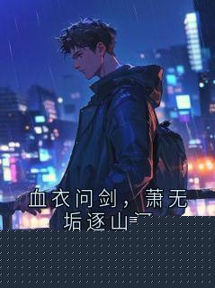 血衣问剑,萧无垢逐山河by灵石灵石的仓敷藏人 (萧无垢)未删节免费阅读