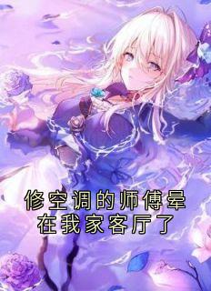 热门小说修空调的师傅晕在我家客厅了完整版全文阅读