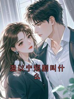 老书虫推荐温以宁短剧叫什么 在线阅读