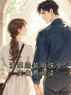 独家沈掌勋裴明珠全文免费阅读全本大结局小说阅读