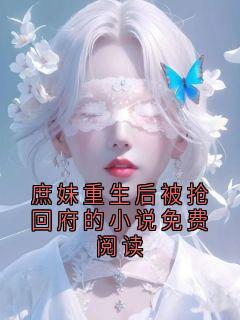 抖音爆款庶妹重生后被抢回府的小说免费阅读小说免费阅读