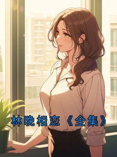 值得熬夜看完的林晚相恋《全集》小说阅读