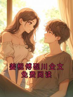 姜栀傅砚川全文免费阅读姜砚姜栀by风凪免费看