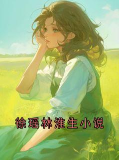 徐瑶徐瑶林淮生小说全章节免费阅读