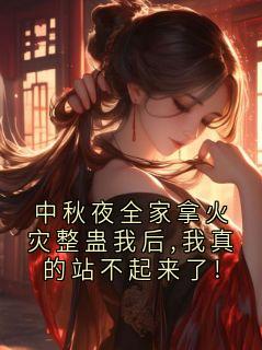 中秋夜全家拿火灾整蛊我后,我真的站不起来了!小说免费阅读 沈屿林晓大结局完整版