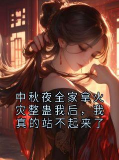 老书虫推荐中秋夜全家拿火灾整蛊我后,我真的站不起来了 在线阅读
