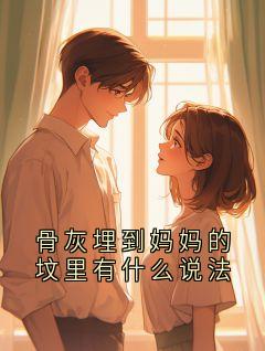 新上骨灰埋到妈妈的坟里有什么说法月亮与海小说免费阅读