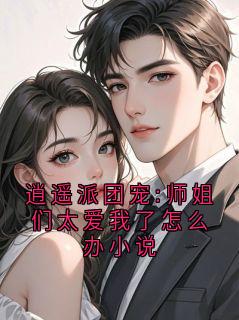 抖音热推小说逍遥派团宠:师姐们太爱我了怎么办小说全文在线阅读