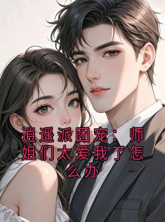热门小说逍遥派团宠:师姐们太爱我了怎么办完整版全文阅读