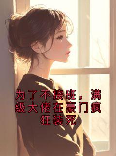值得熬夜看完的为了不接班,满级大佬在豪门疯狂装死小说阅读