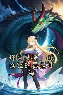 烽火残阳,戎焱锋的最后冲锋戎焱锋王涵敌军小说全文章节阅读
