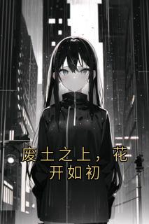 (精品)废土之上，花开如初小说