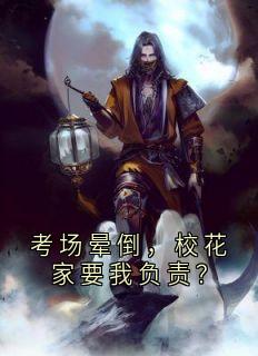 高质量小说考场晕倒，校花家要我负责？在线试读