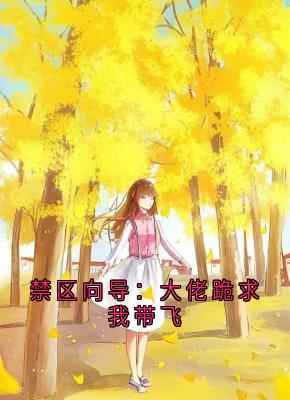 抖音爆款禁区向导:大佬跪求我带飞完整小说(全文阅读)