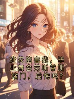 班花陷害我，毕业舞会劳斯莱斯堵门，后悔吗？(猫公子二号 )最佳创作小说全文在线阅读
