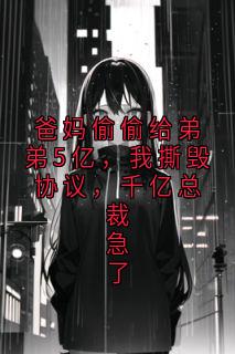 抖音爆款爸妈偷偷给弟弟5亿，我撕毁协议，千亿总裁急了小说免费阅读