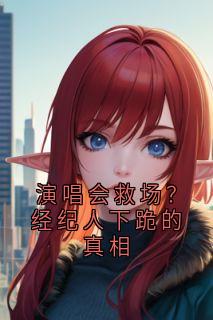 爆款热文贺雯林清语苏正在线阅读-演唱会救场？经纪人下跪的真相全章节列表
