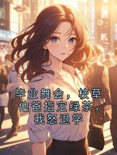 郁清宁齐正刚毕业舞会，校草他爸指定绿茶，我怒退学全文(郁清宁齐正刚)章节免费阅读