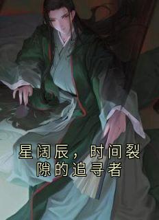 星阔辰艾莎深梦星阔辰，时间裂隙的追寻者小说完整版