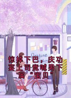主角顾清雅辰星互星互娱小说,惊掉下巴,庆功宴上司竟喊男下属“宝贝”免费阅读全文