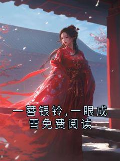 一簪银铃,一眼成雪免费阅读小说-一簪银铃,一眼成雪免费阅读抖音小说宋清野桑落