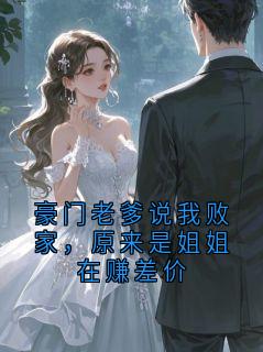 (精品)豪门老爹说我败家，原来是姐姐在赚差价小说