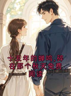 知乎小说十五年的蝉鸣,碎在那个秋天免费阅读主角是容吟知全文阅读