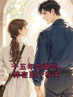 抖音小说十五年的蝉鸣，碎在那个秋天主角容吟知全文小说免费阅读