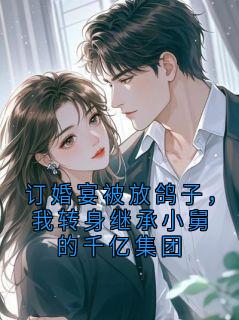 橘子的小说订婚宴被放鸽子，我转身继承小舅的千亿集团全文阅读
