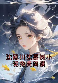 沈砚川沈嘉树小说免费阅读沈砚川孟栀无广告在线阅读