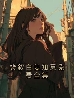 裴叙白姜知意免费全集裴叙白姜妍免费全章节目录阅读