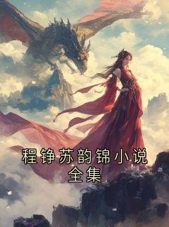 程铮阿蓉全集小说_程铮苏韵锦小说全集完结版阅读