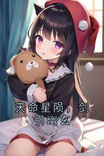 天命星陨，剑引幽玄章节全目录 岚羲辰楚慕婳全文免费阅读