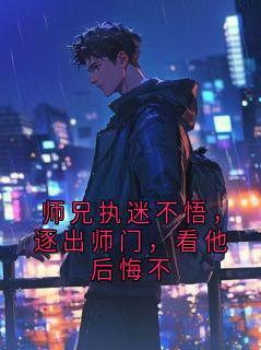 免费完结小说师兄执迷不悟，逐出师门，看他后悔不萧逸李薇赵清雅无弹窗免费阅读