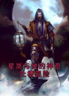 书荒推荐星岚与他的神奇吐槽冒险(星岚羽笔)在线试读