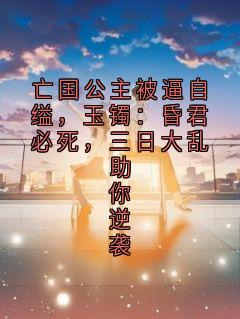 吃西红柿长大的番茄籽 的小说亡国公主被逼自缢,玉镯:昏君必死,三日大乱助你逆袭主角是萧玦沈千帆萧然