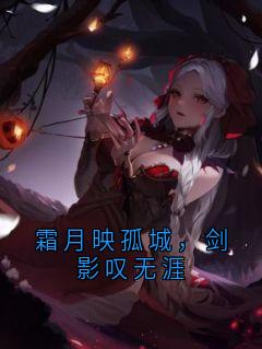 抖音爆款霜月映孤城，剑影叹无涯完整小说（全文阅读）